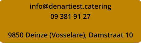 info@denartiest.catering 09 381 91 27  9850 Deinze (Vosselare), Damstraat 10