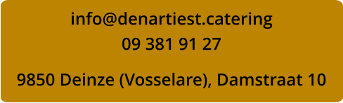 info@denartiest.catering 09 381 91 27  9850 Deinze (Vosselare), Damstraat 10